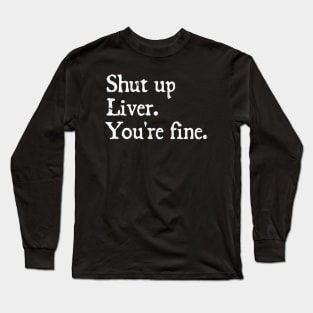 shut up liver. You're fine. Long Sleeve T-Shirt